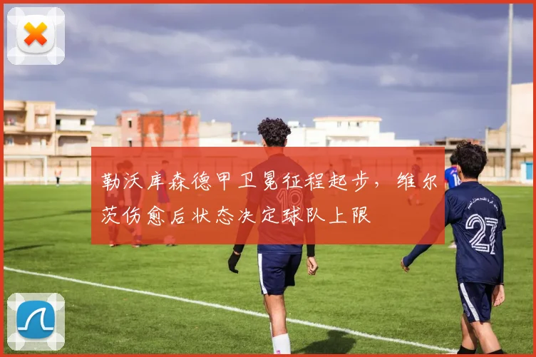 勒沃库森德甲卫冕征程起步，维尔茨伤愈后状态决定球队上限