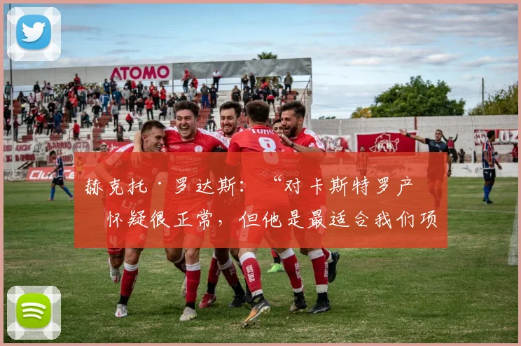 赫克托·罗达斯:“对卡斯特罗产生怀疑很正常,但他是最适合我们项目的人选”